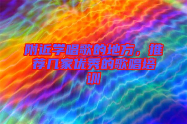 附近學唱歌的地方，推薦幾家優秀的歌唱培訓