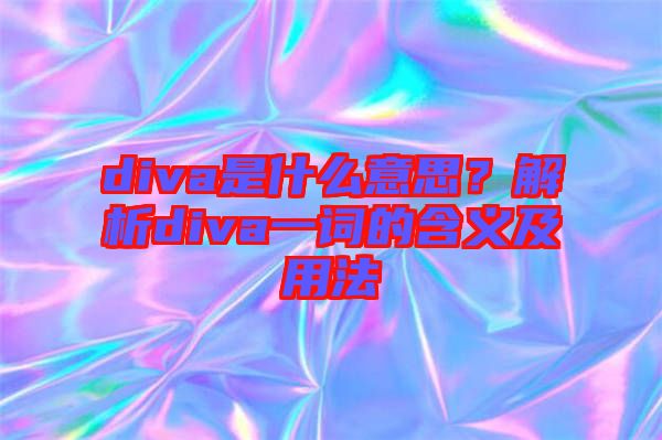 diva是什么意思？解析diva一詞的含義及用法