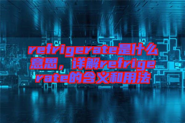 refrigerate是什么意思，詳解refrigerate的含義和用法