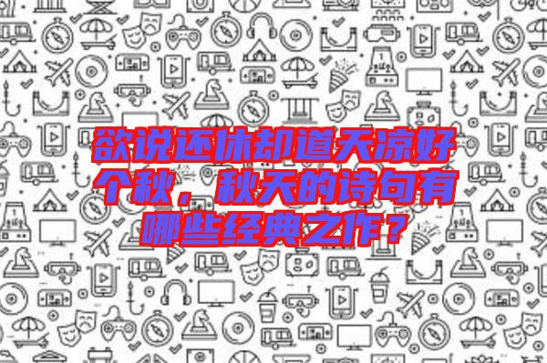 欲說(shuō)還休卻道天涼好個(gè)秋，秋天的詩(shī)句有哪些經(jīng)典之作？