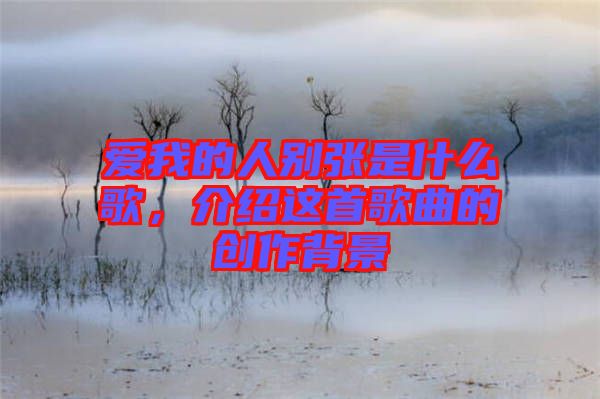 愛我的人別張是什么歌，介紹這首歌曲的創作背景