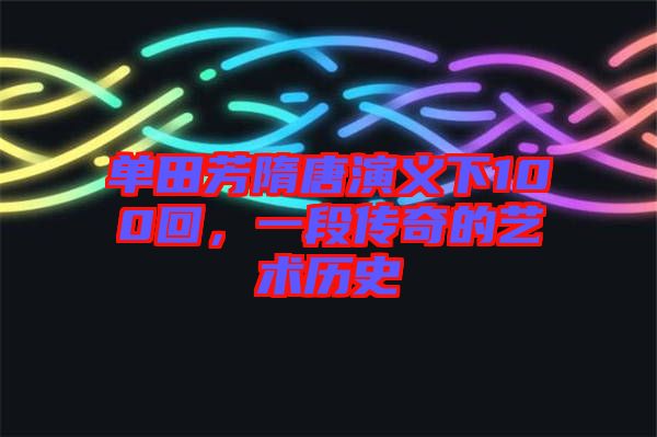 單田芳隋唐演義下100回，一段傳奇的藝術歷史