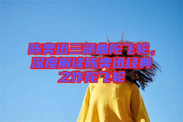 陳奕迅三部曲陀飛輪，深度解讀陳奕迅經典之作陀飛輪