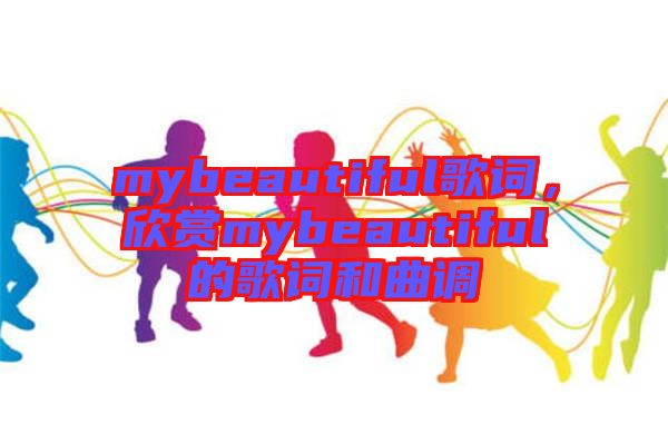 mybeautiful歌詞，欣賞mybeautiful的歌詞和曲調(diào)