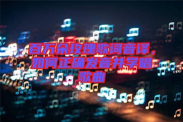 百萬朵玫瑰歌詞音譯，如何正確發(fā)音并學(xué)唱歌曲