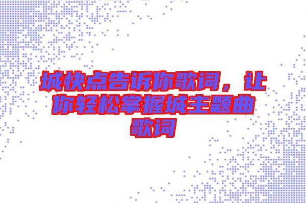 城快點告訴你歌詞，讓你輕松掌握城主題曲歌詞