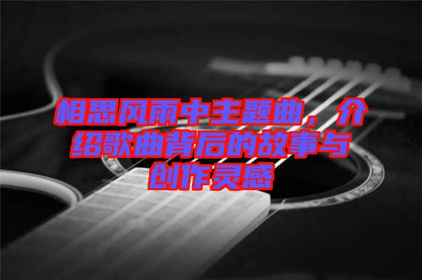 相思風雨中主題曲，介紹歌曲背后的故事與創(chuàng)作靈感