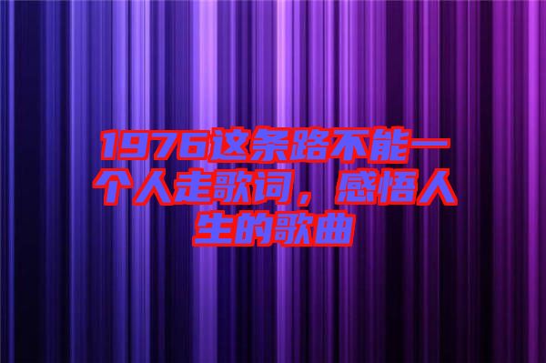 1976這條路不能一個人走歌詞，感悟人生的歌曲