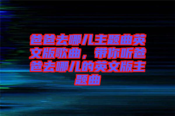 爸爸去哪兒主題曲英文版歌曲，帶你聽(tīng)爸爸去哪兒的英文版主題曲