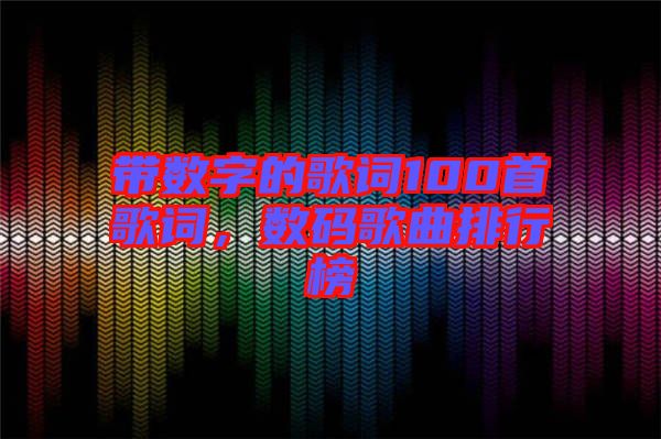 帶數(shù)字的歌詞100首歌詞，數(shù)碼歌曲排行榜