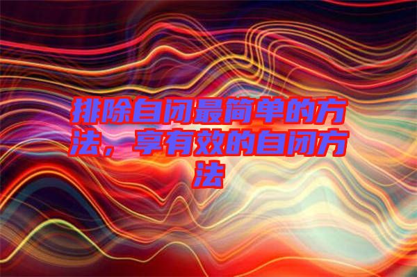 排除自閉最簡單的方法，享有效的自閉方法