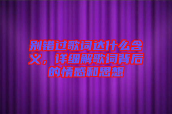 別錯過歌詞達什么含義，詳細解歌詞背后的情感和思想