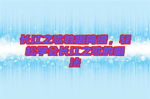 長(zhǎng)江之歌教唱簡(jiǎn)譜，輕松學(xué)會(huì)長(zhǎng)江之歌的唱法