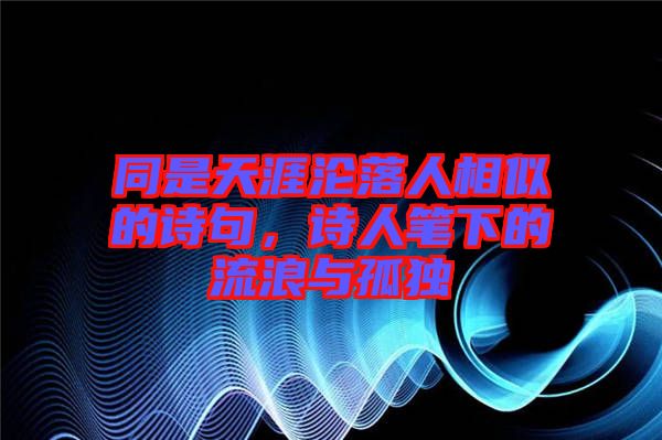 同是天涯淪落人相似的詩句，詩人筆下的流浪與孤獨