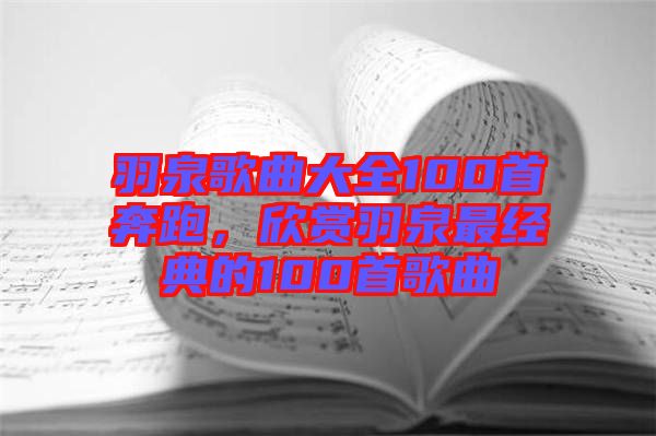 羽泉歌曲大全100首奔跑，欣賞羽泉最經典的100首歌曲