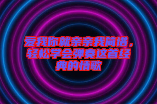 愛我你就親親我簡譜，輕松學(xué)會彈奏這首經(jīng)典的情歌