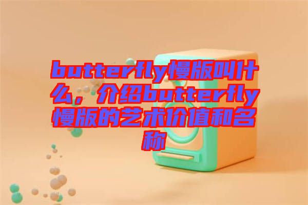 butterfly慢版叫什么，介紹butterfly慢版的藝術價值和名稱