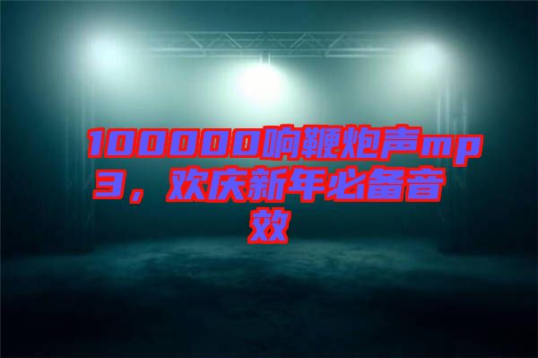 100000響鞭炮聲mp3，歡慶新年必備音效