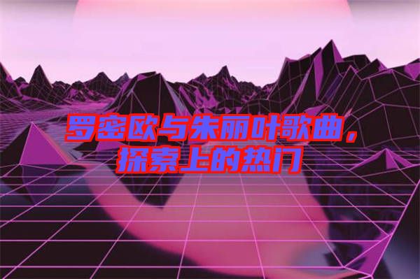 羅密歐與朱麗葉歌曲，探索上的熱門