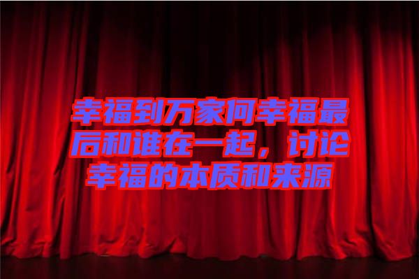 幸福到萬家何幸福最后和誰在一起，討論幸福的本質和來源