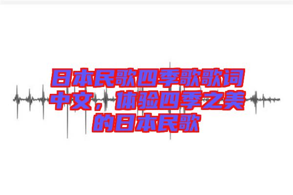 日本民歌四季歌歌詞中文，體驗四季之美的日本民歌