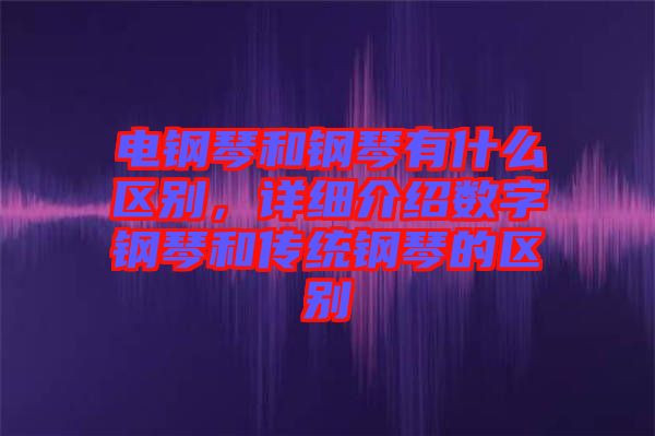 電鋼琴和鋼琴有什么區別，詳細介紹數字鋼琴和傳統鋼琴的區別