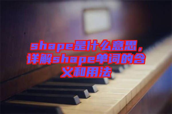 shape是什么意思，詳解shape單詞的含義和用法