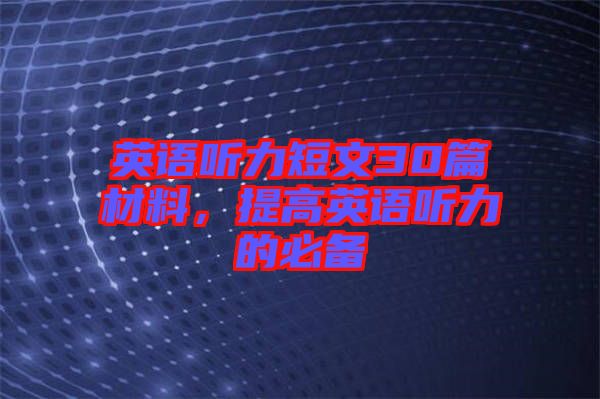 英語(yǔ)聽(tīng)力短文30篇材料，提高英語(yǔ)聽(tīng)力的必備