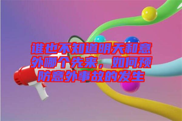 誰也不知道明天和意外哪個先來，如何預(yù)防意外事故的發(fā)生