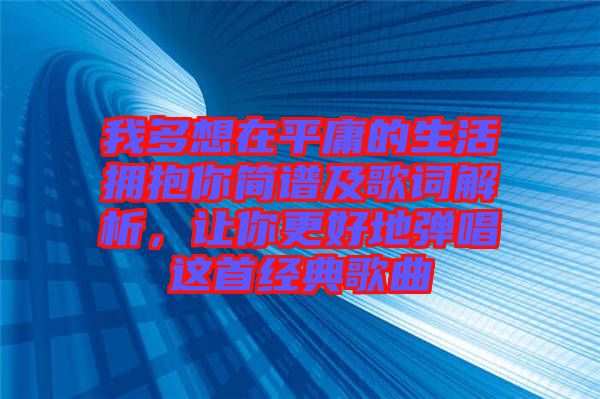 我多想在平庸的生活擁抱你簡譜及歌詞解析，讓你更好地彈唱這首經典歌曲