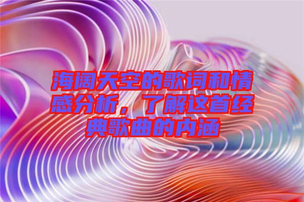 海闊天空的歌詞和情感分析，了解這首經典歌曲的內涵