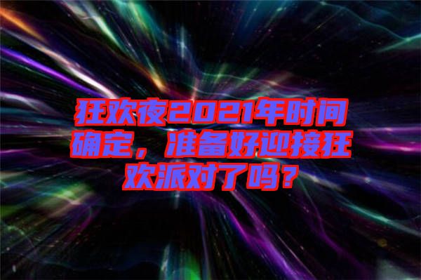 狂歡夜2021年時間確定，準備好迎接狂歡派對了嗎？