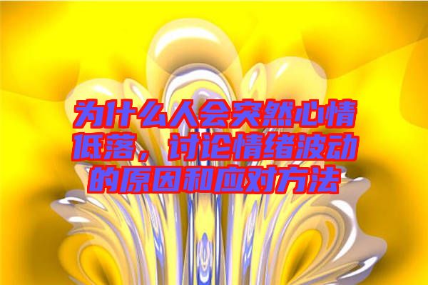 為什么人會突然心情低落，討論情緒波動的原因和應對方法