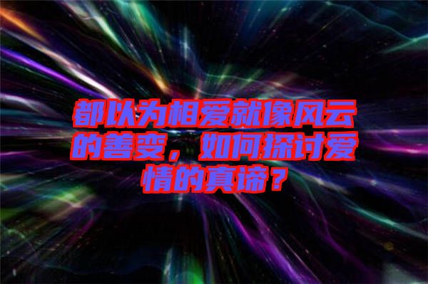 都以為相愛就像風云的善變，如何探討愛情的真諦？