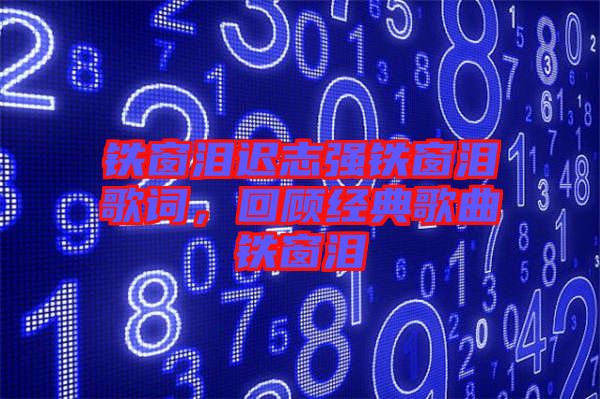 鐵窗淚遲志強鐵窗淚歌詞，回顧經典歌曲鐵窗淚