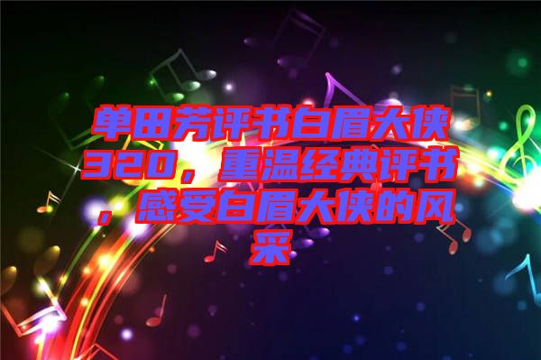 單田芳評書白眉大俠320，重溫經典評書，感受白眉大俠的風采