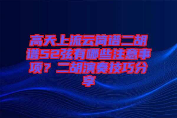 高天上流云簡(jiǎn)譜二胡譜52弦有哪些注意事項(xiàng)？二胡演奏技巧分享