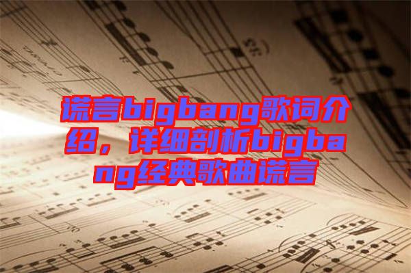 謊言bigbang歌詞介紹，詳細剖析bigbang經典歌曲謊言