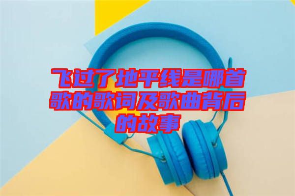 飛過了地平線是哪首歌的歌詞及歌曲背后的故事