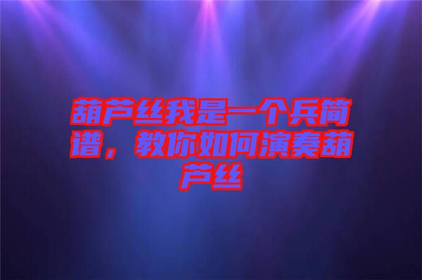 葫蘆絲我是一個兵簡譜，教你如何演奏葫蘆絲