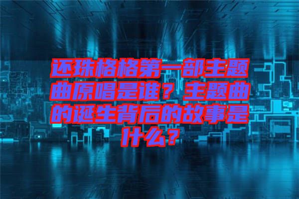 還珠格格第一部主題曲原唱是誰？主題曲的誕生背后的故事是什么？