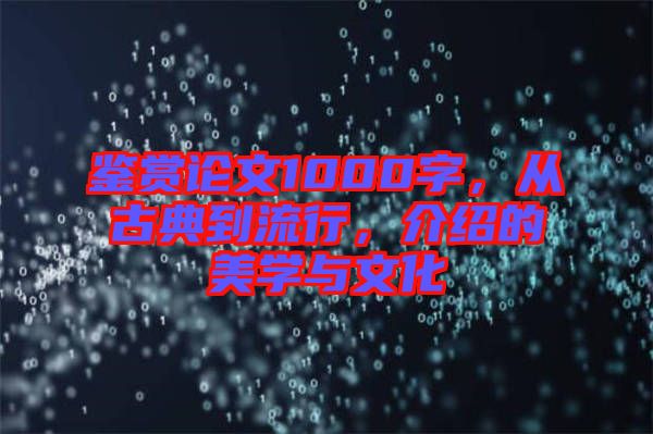 鑒賞論文1000字，從古典到流行，介紹的美學與文化