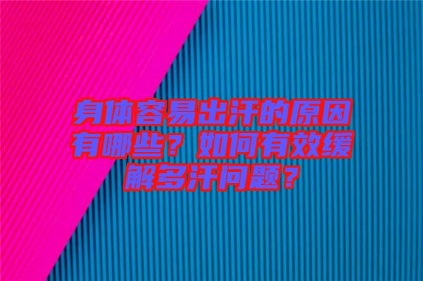 身體容易出汗的原因有哪些？如何有效緩解多汗問題？