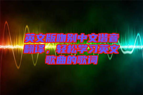 英文版吻別中文諧音翻譯，輕松學習英文歌曲的歌詞