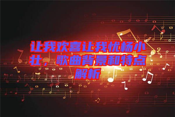 讓我歡喜讓我憂楊小壯，歌曲背景和特點(diǎn)解析