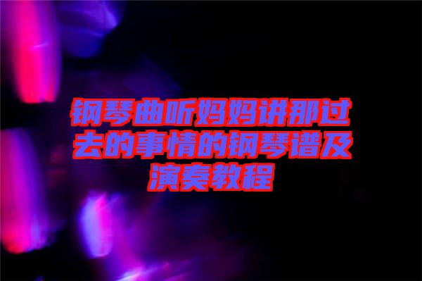 鋼琴曲聽(tīng)媽媽講那過(guò)去的事情的鋼琴譜及演奏教程