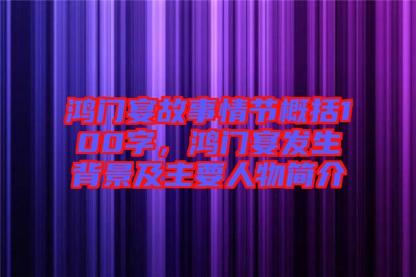 鴻門宴故事情節概括100字，鴻門宴發生背景及主要人物簡介