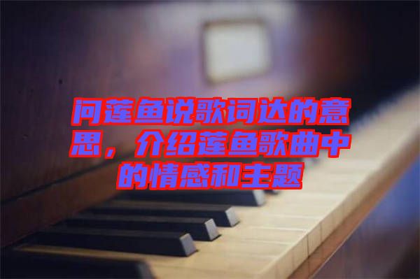 問蓮魚說歌詞達的意思，介紹蓮魚歌曲中的情感和主題