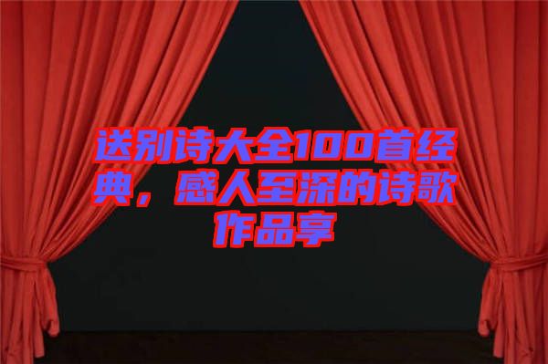 送別詩大全100首經典，感人至深的詩歌作品享