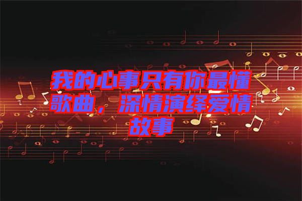 我的心事只有你最懂歌曲，深情演繹愛情故事